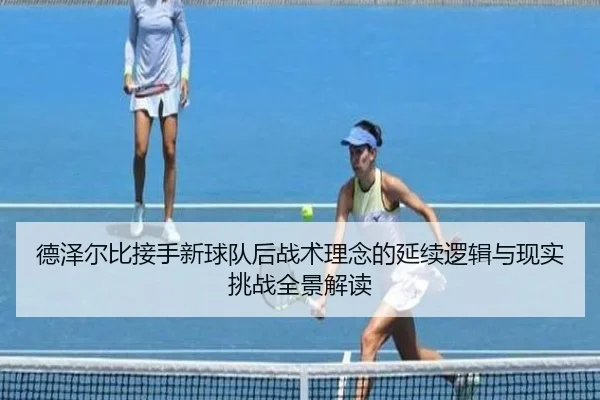 德泽尔比接手新球队后战术理念的延续逻辑与现实挑战全景解读