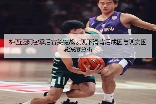 梅西迈阿密季后赛关键战表现下滑背后成因与现实困境深度分析