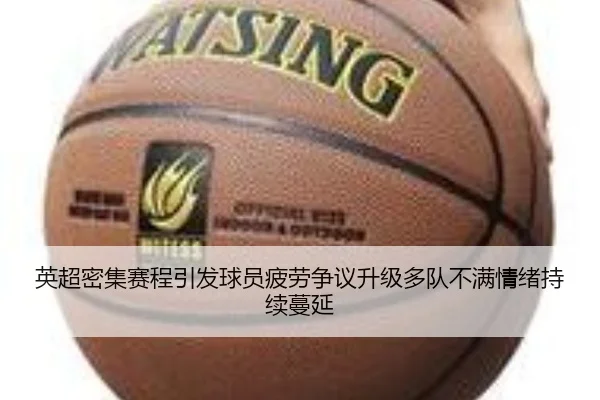 英超密集赛程引发球员疲劳争议升级多队不满情绪持续蔓延