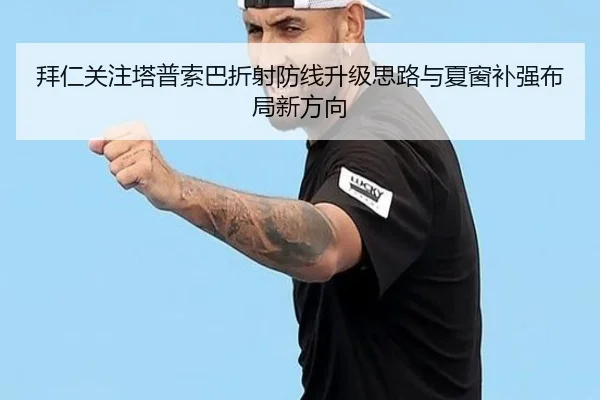 拜仁关注塔普索巴折射防线升级思路与夏窗补强布局新方向