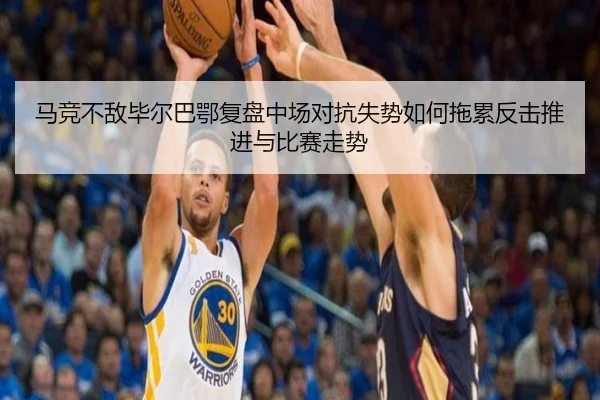 马竞不敌毕尔巴鄂复盘中场对抗失势如何拖累反击推进与比赛走势