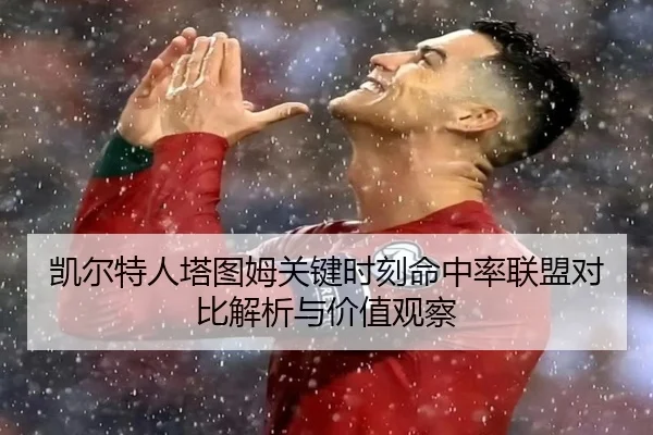 凯尔特人塔图姆关键时刻命中率联盟对比解析与价值观察