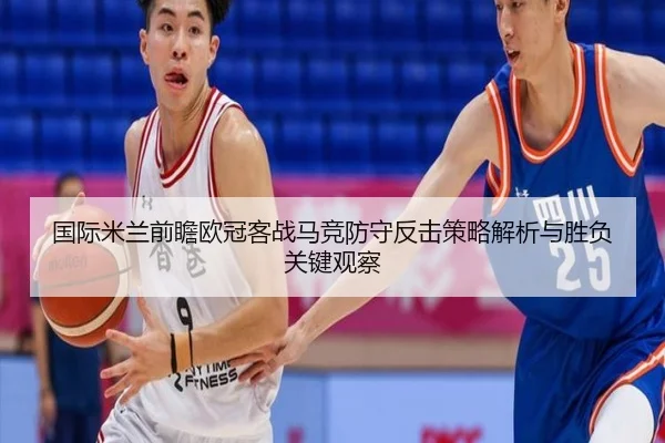 国际米兰前瞻欧冠客战马竞防守反击策略解析与胜负关键观察