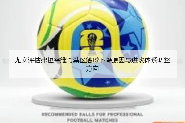 尤文评估弗拉霍维奇禁区触球下降原因与进攻体系调整方向