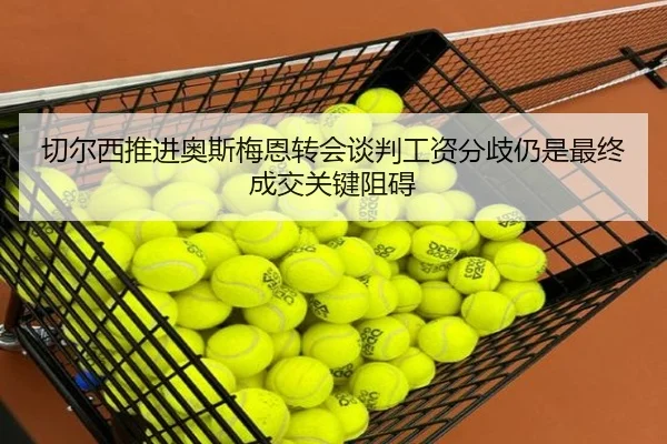 切尔西推进奥斯梅恩转会谈判工资分歧仍是最终成交关键阻碍