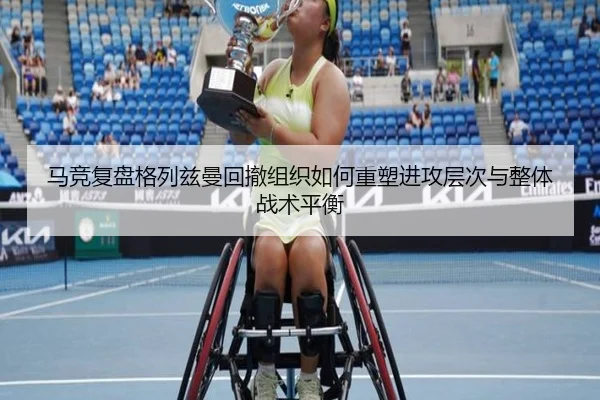 马竞复盘格列兹曼回撤组织如何重塑进攻层次与整体战术平衡