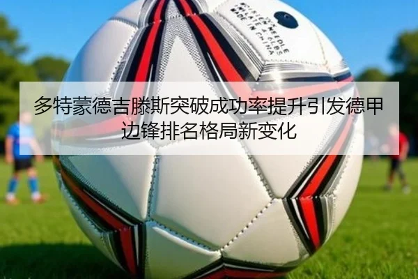 多特蒙德吉滕斯突破成功率提升引发德甲边锋排名格局新变化