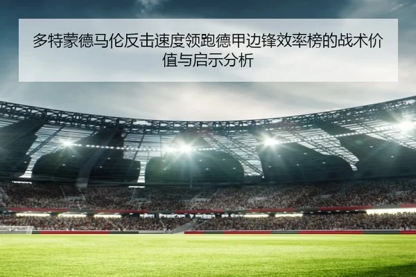 多特蒙德马伦反击速度领跑德甲边锋效率榜的战术价值与启示分析