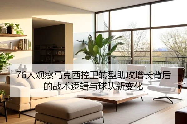 76人观察马克西控卫转型助攻增长背后的战术逻辑与球队新变化