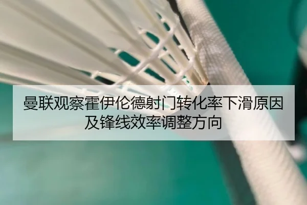 曼联观察霍伊伦德射门转化率下滑原因及锋线效率调整方向