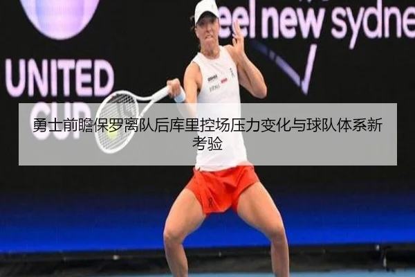 勇士前瞻保罗离队后库里控场压力变化与球队体系新考验
