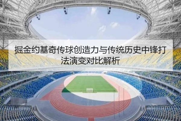 掘金约基奇传球创造力与传统历史中锋打法演变对比解析