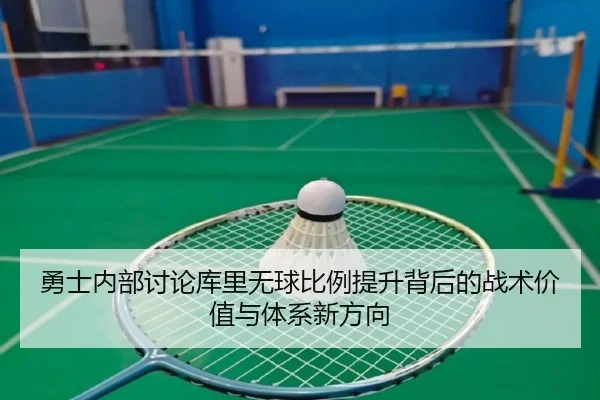 勇士内部讨论库里无球比例提升背后的战术价值与体系新方向