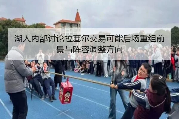 湖人内部讨论拉塞尔交易可能后场重组前景与阵容调整方向
